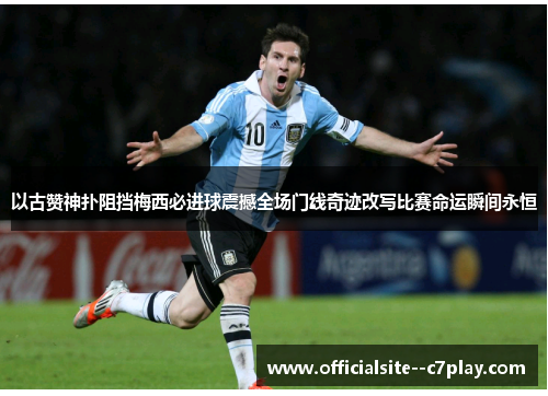 以古赞神扑阻挡梅西必进球震撼全场门线奇迹改写比赛命运瞬间永恒 以古赞神扑阻挡梅西必进球震撼全场门线奇迹改写比赛命运瞬间永恒