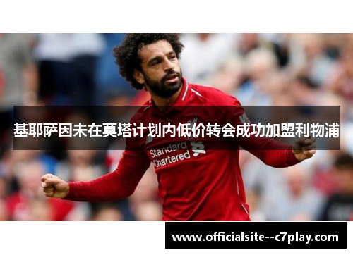 基耶萨因未在莫塔计划内低价转会成功加盟利物浦 基耶萨因未在莫塔计划内低价转会成功加盟利物浦