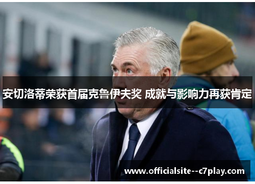 安切洛蒂荣获首届克鲁伊夫奖 成就与影响力再获肯定 安切洛蒂荣获首届克鲁伊夫奖 成就与影响力再获肯定