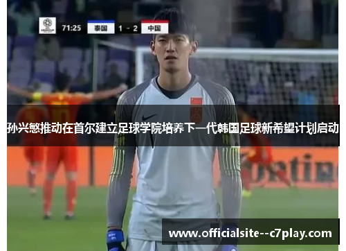 孙兴慜推动在首尔建立足球学院培养下一代韩国足球新希望计划启动