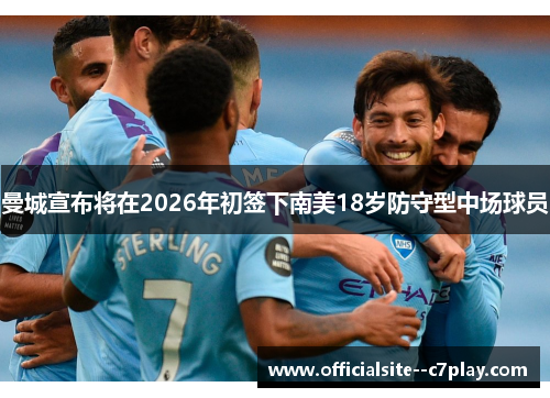 曼城宣布将在2026年初签下南美18岁防守型中场球员 曼城宣布将在2026年初签下南美18岁防守型中场球员