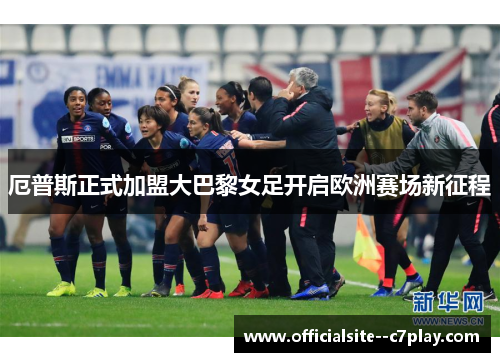 厄普斯正式加盟大巴黎女足开启欧洲赛场新征程 厄普斯正式加盟大巴黎女足开启欧洲赛场新征程