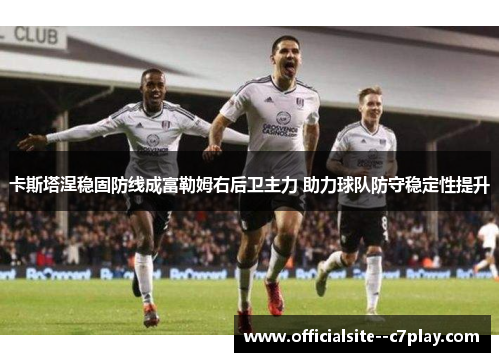 卡斯塔涅稳固防线成富勒姆右后卫主力 助力球队防守稳定性提升