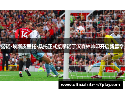 努诺·埃斯皮里托·桑托正式接掌诺丁汉森林帅印开启新篇章 努诺·埃斯皮里托·桑托正式接掌诺丁汉森林帅印开启新篇章