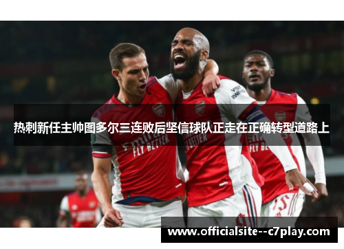 热刺新任主帅图多尔三连败后坚信球队正走在正确转型道路上