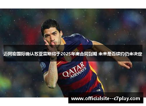 迈阿密国际确认苏亚雷斯将于2025年底合同到期 未来是否续约仍未决定