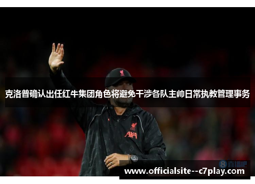 克洛普确认出任红牛集团角色将避免干涉各队主帅日常执教管理事务 克洛普确认出任红牛集团角色将避免干涉各队主帅日常执教管理事务