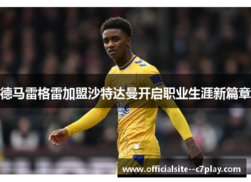 德马雷格雷加盟沙特达曼开启职业生涯新篇章 德马雷格雷加盟沙特达曼开启职业生涯新篇章